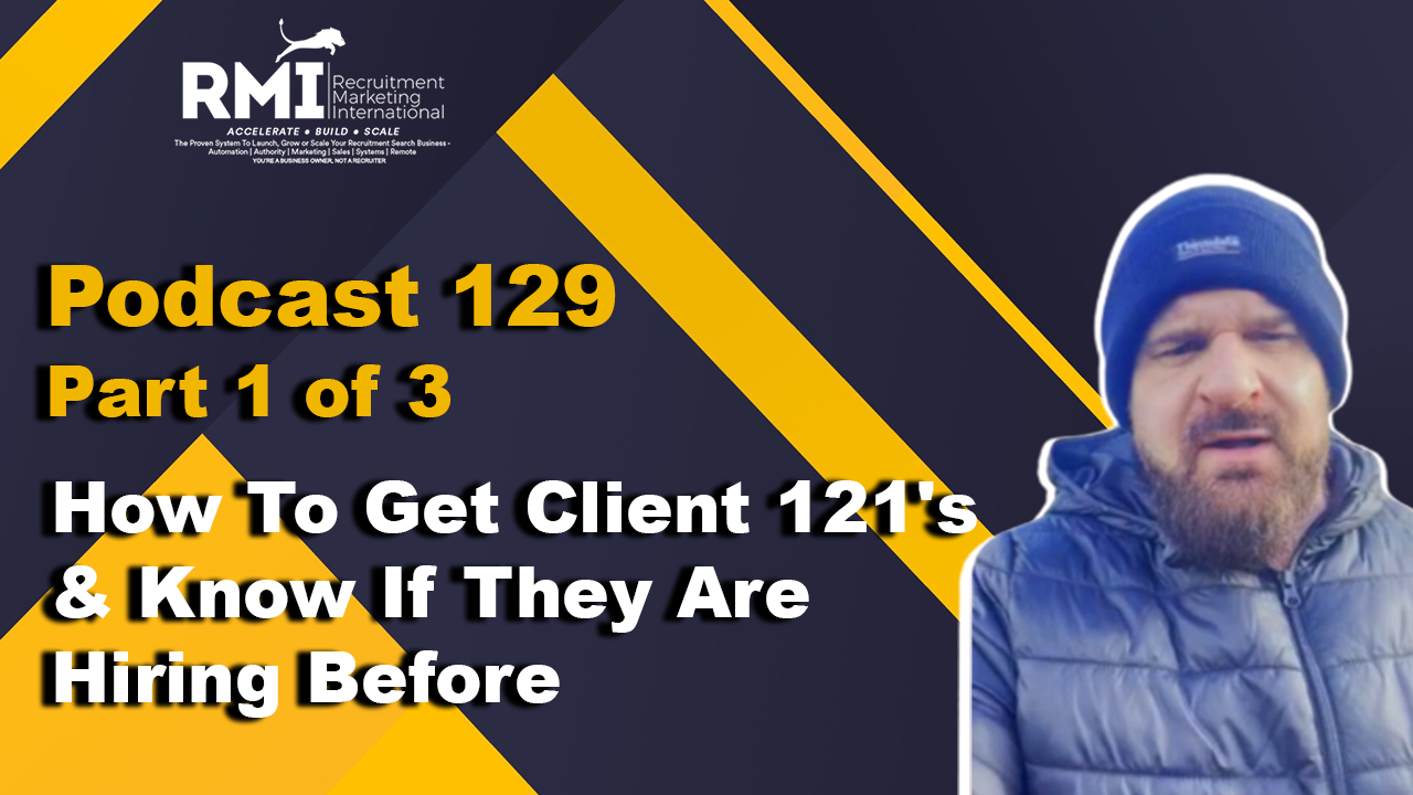 Podcast 129 – Part 1 of 3 – How To Get Client 121’s & Know If They Are Hiring Before