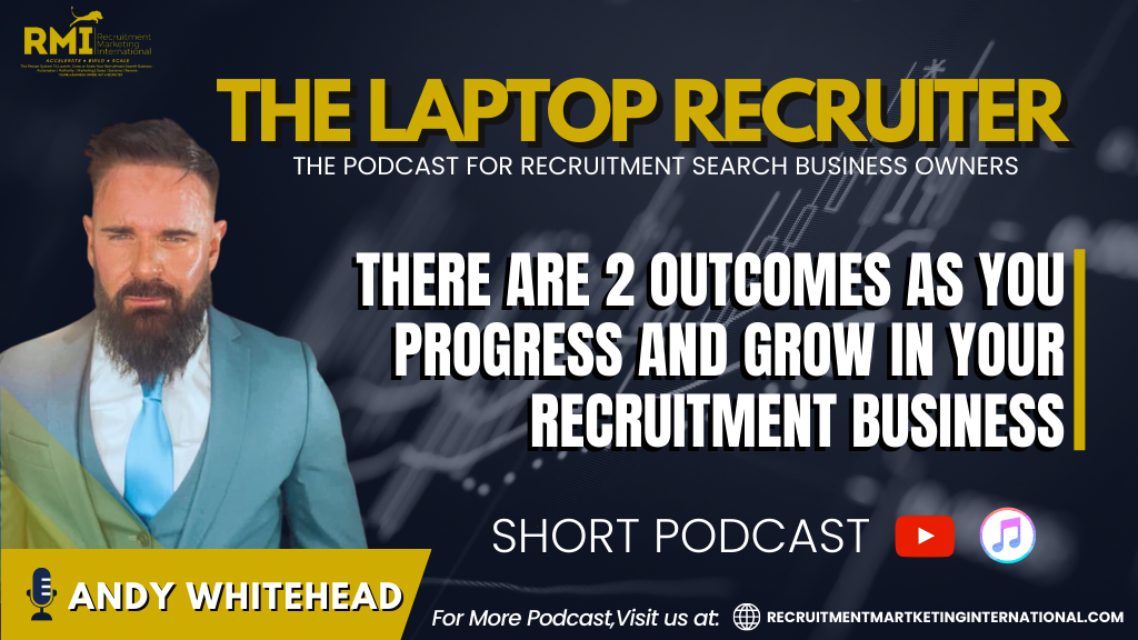 Podcast 206 – THERE ARE 2 OUTCOMES AS YOU PROGRESS AND GROW IN YOUR RECRUITMENT BUSINESS