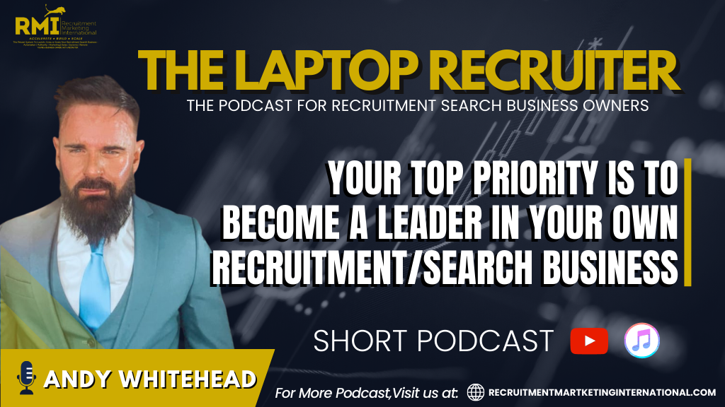 Podcast 207 – YOUR TOP PRIORITY IS TO BECOME A LEADER IN YOUR OWN RECRUITMENT/SEARCH BUSINESS